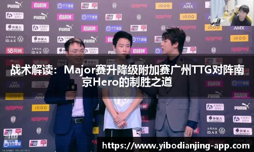 战术解读：Major赛升降级附加赛广州TTG对阵南京Hero的制胜之道