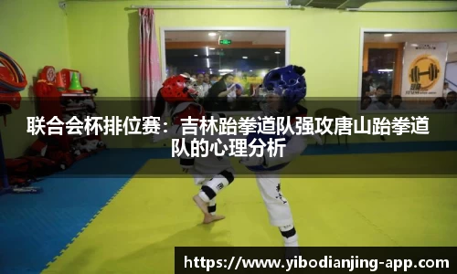 联合会杯排位赛：吉林跆拳道队强攻唐山跆拳道队的心理分析