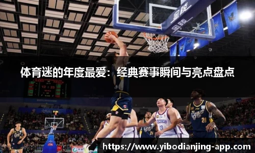 体育迷的年度最爱：经典赛事瞬间与亮点盘点
